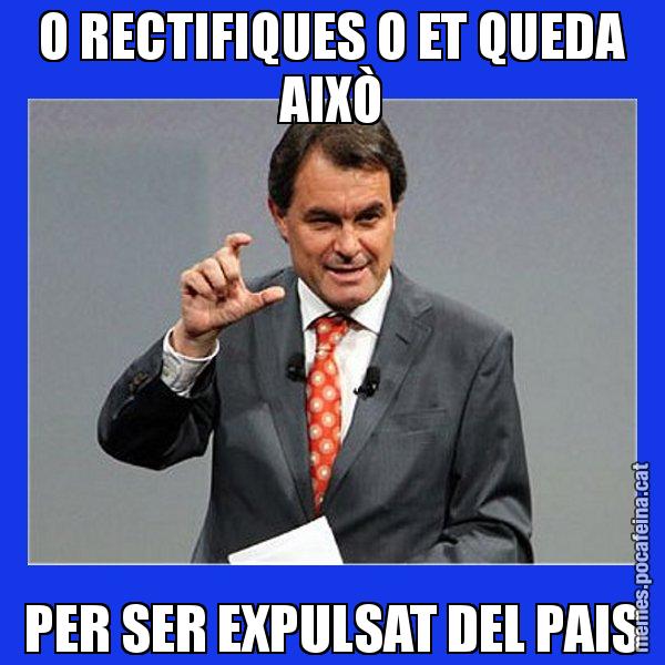 O RECTIFIQUES O ET QUEDA AIXÒ PER SER EXPULSAT DEL PAIS - Artur Mas Titola