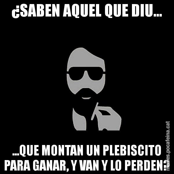 ¿SABEN AQUEL QUE DIU... ...QUE MONTAN UN PLEBISCITO PARA GANAR, Y VAN Y LO PERDEN? - Eugenio