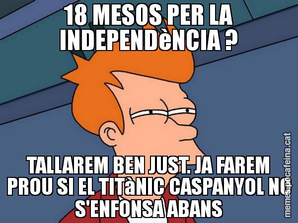 18 MESOS PER LA INDEPENDèNCIA ? TALLAREM BEN JUST. JA FAREM PROU SI EL TITàNIC CASPANYOL NO S'ENFONSA ABANS - Futurama Fry
