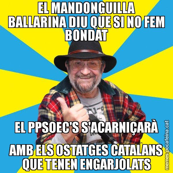 EL MANDONGUILLA BALLARINA DIU QUE SI NO FEM BONDAT EL PPSOEC'S S'ACARNIÇARÀ AMB ELS OSTATGES CATALANS QUE TENEN ENGARJOLATS - Tomeu Penya