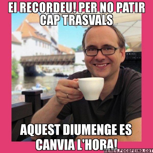 EI RECORDEU! PER NO PATIR CAP TRASVALS AQUEST DIUMENGE ES CANVIA L'HORA! - Puto Gilipolles