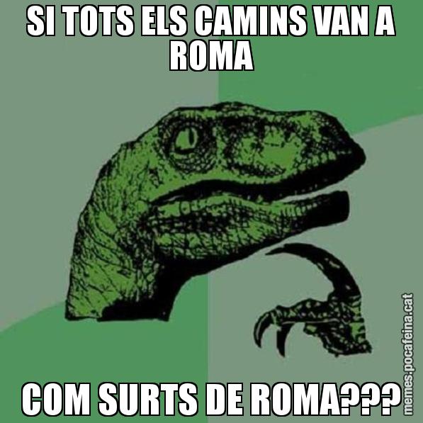 SI TOTS ELS CAMINS VAN A ROMA COM SURTS DE ROMA??? - Philosoraptor