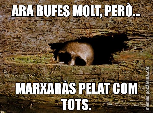 ARA BUFES MOLT, PERÒ... MARXARÀS PELAT COM TOTS.