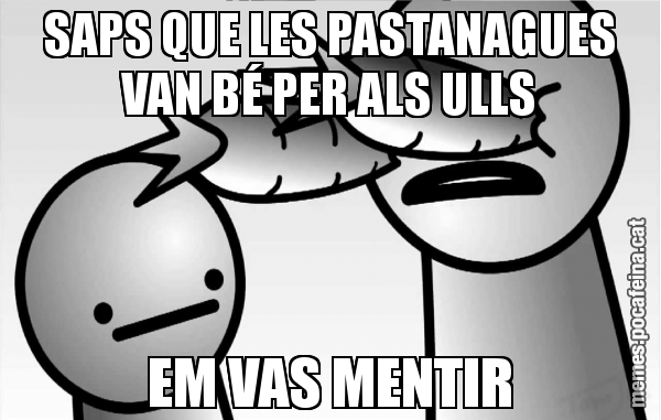 SAPS QUE LES PASTANAGUES VAN BÉ PER ALS ULLS EM VAS MENTIR