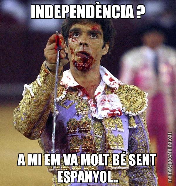 INDEPENDÈNCIA ? A MI EM VA MOLT BÉ SENT ESPANYOL..