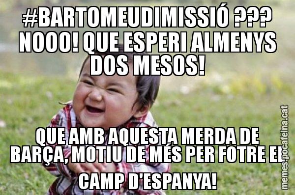 #BARTOMEUDIMISSIÓ ??? NOOO! QUE ESPERI ALMENYS DOS MESOS! QUE AMB AQUESTA MERDA DE BARÇA, MOTIU DE MÉS PER FOTRE EL CAMP D'ESPANYA! - El diabòlic nen asiàtic