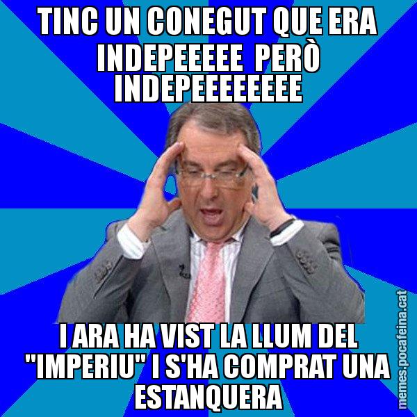 TINC UN CONEGUT QUE ERA INDEPEEEEE  PERÒ INDEPEEEEEEEE I ARA HA VIST LA LLUM DEL "IMPERIU" I S'HA COMPRAT UNA ESTANQUERA - Cuní Telepatia
