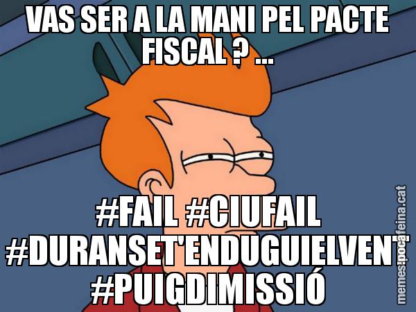 VAS SER A LA MANI PEL PACTE FISCAL ? ... #FAIL #CIUFAIL #DURANSET'ENDUGUIELVENT #PUIGDIMISSIÓ - Futurama Fry