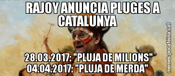 RAJOY ANUNCIA PLUGES A CATALUNYA       28.03.2017: "PLUJA DE MILIONS"     04.04.2017: "PLUJA DE MERDA"