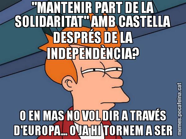 "MANTENIR PART DE LA SOLIDARITAT" AMB CASTELLA DESPRÉS DE LA INDEPENDÈNCIA? O EN MAS NO VOL DIR A TRAVÉS D'EUROPA... O JA HI TORNEM A SER - Futurama Fry