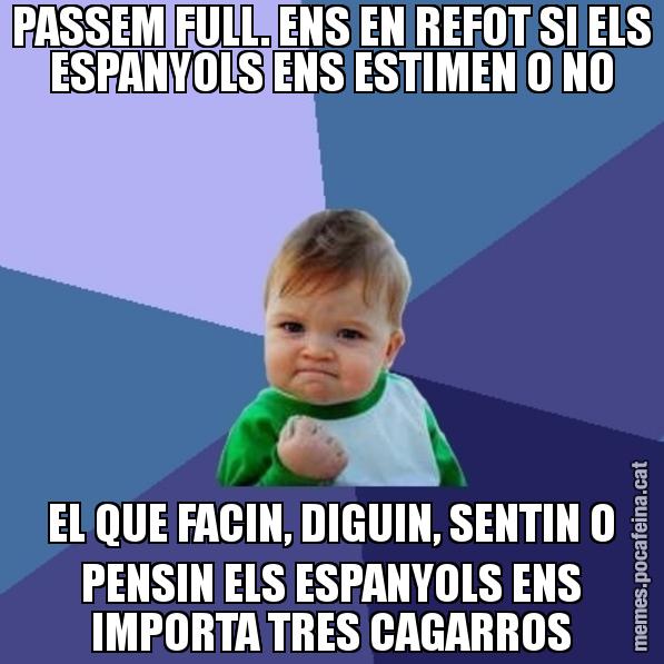 PASSEM FULL. ENS EN REFOT SI ELS ESPANYOLS ENS ESTIMEN O NO EL QUE FACIN, DIGUIN, SENTIN O PENSIN ELS ESPANYOLS ENS IMPORTA TRES CAGARROS - Success Kid