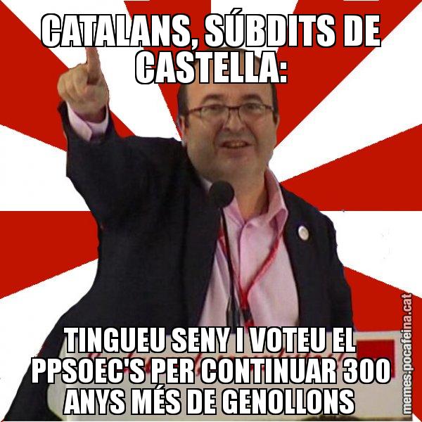 CATALANS, SÚBDITS DE CASTELLA: TINGUEU SENY I VOTEU EL PPSOEC'S PER CONTINUAR 300 ANYS MÉS DE GENOLLONS - Miquel Iceta