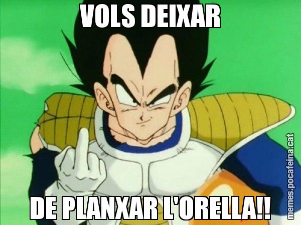 VOLS DEIXAR DE PLANXAR L'ORELLA!! - Vegeta