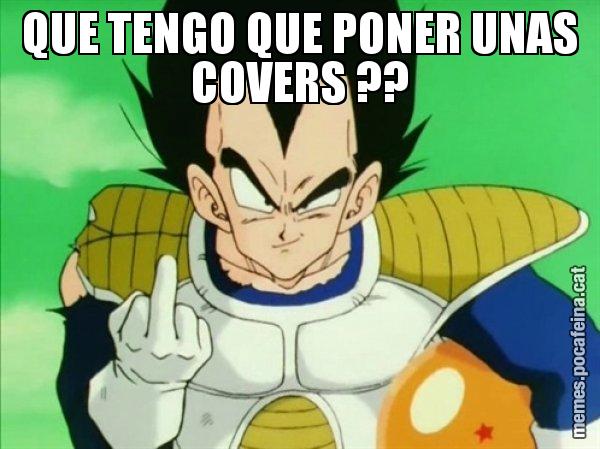 QUE TENGO QUE PONER UNAS COVERS ?? - Vegeta