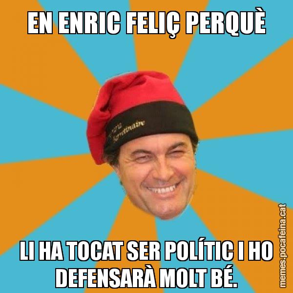 EN ENRIC FELIÇ PERQUÈ LI HA TOCAT SER POLÍTIC I HO DEFENSARÀ MOLT BÉ. - Artur Mas Barretina