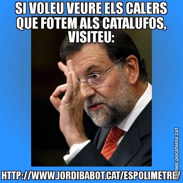 SI VOLEU VEURE ELS CALERS QUE FOTEM ALS CATALUFOS, VISITEU: HTTP://WWW.JORDIBABOT.CAT/ESPOLIMETRE/ - Rajoy Zero