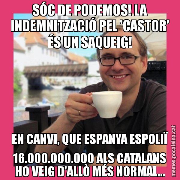 SÓC DE PODEMOS! LA INDEMNITZACIÓ PEL 'CASTOR' ÉS UN SAQUEIG! EN CANVI, QUE ESPANYA ESPOLIÏ 16.000.000.000 ALS CATALANS HO VEIG D'ALLÒ MÉS NORMAL... - Puto Gilipolles
