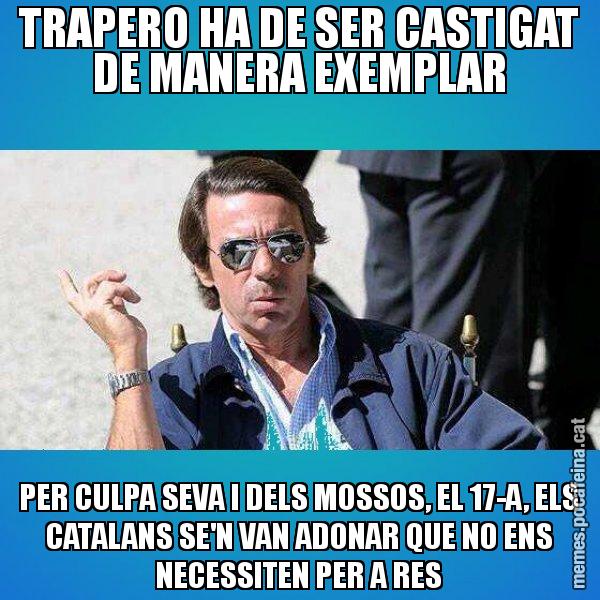 TRAPERO HA DE SER CASTIGAT DE MANERA EXEMPLAR PER CULPA SEVA I DELS MOSSOS, EL 17-A, ELS CATALANS SE'N VAN ADONAR QUE NO ENS NECESSITEN PER A RES - Aznar Lupas