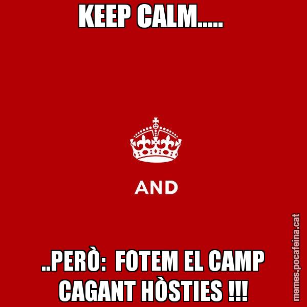 KEEP CALM.....  ..PERÒ:  FOTEM EL CAMP CAGANT HÒSTIES !!! - Keep