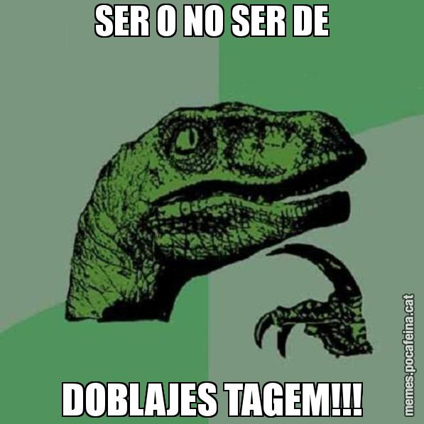 SER O NO SER DE DOBLAJES TAGEM!!! - Philosoraptor