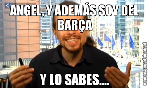 ANGEL, Y ADEMÁS SOY DEL BARÇA Y LO SABES....
