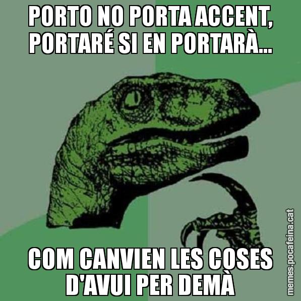 PORTO NO PORTA ACCENT, PORTARÉ SI EN PORTARÀ... COM CANVIEN LES COSES D'AVUI PER DEMÀ - Philosoraptor