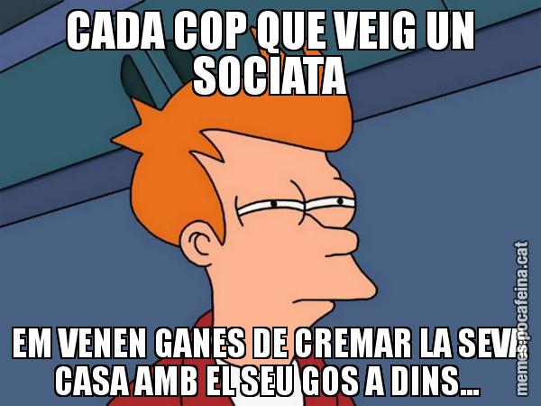 CADA COP QUE VEIG UN SOCIATA EM VENEN GANES DE CREMAR LA SEVA CASA AMB EL SEU GOS A DINS... - Futurama Fry
