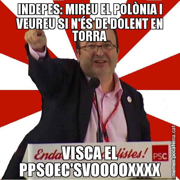INDEPES: MIREU EL POLÒNIA I VEUREU SI N'ÉS DE DOLENT EN TORRA VISCA EL PPSOEC'SVOOOOXXXX - Miquel Iceta