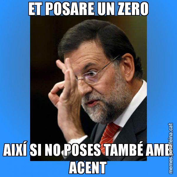 ET POSARE UN ZERO AIXÍ SI NO POSES TAMBÉ AMB ACENT - Rajoy Zero