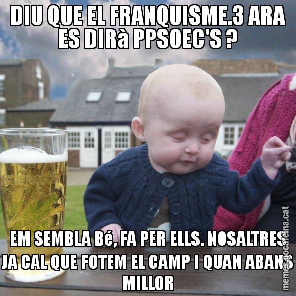 DIU QUE EL FRANQUISME.3 ARA ES DIRà PPSOEC'S ? EM SEMBLA Bé, FA PER ELLS. NOSALTRES JA CAL QUE FOTEM EL CAMP I QUAN ABANS MILLOR - El nen begut