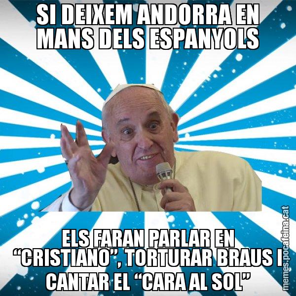 SI DEIXEM ANDORRA EN MANS DELS ESPANYOLS ELS FARAN PARLAR EN “CRISTIANO”, TORTURAR BRAUS I CANTAR EL “CARA AL SOL” - Papa Francisco