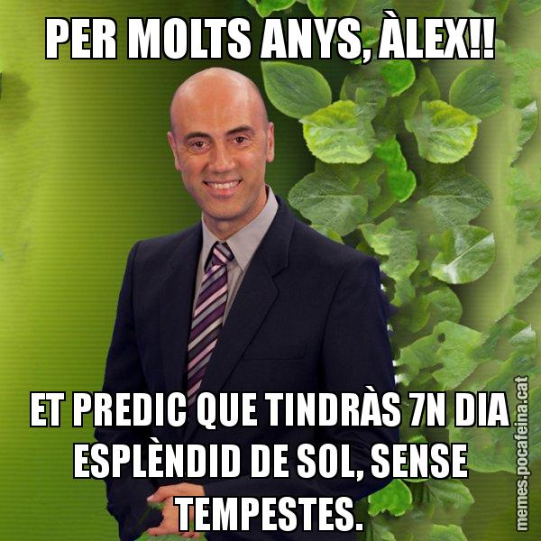 PER MOLTS ANYS, ÀLEX!! ET PREDIC QUE TINDRÀS 7N DIA ESPLÈNDID DE SOL, SENSE TEMPESTES. - Tomàs Molina