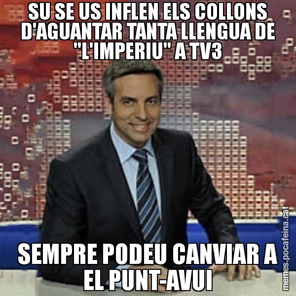SU SE US INFLEN ELS COLLONS D'AGUANTAR TANTA LLENGUA DE "L'IMPERIU" A TV3 SEMPRE PODEU CANVIAR A EL PUNT-AVUI - Trollicer