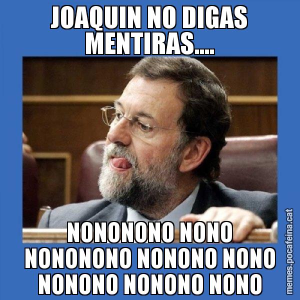 JOAQUIN NO DIGAS MENTIRAS.... NONONONO NONO NONONONO NONONO NONO NONONO NONONO NONO - Mmmmmariano Rajoy