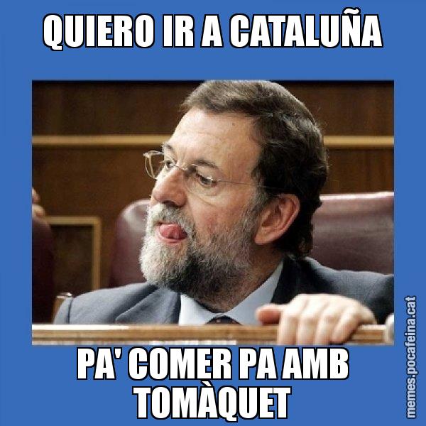 QUIERO IR A CATALUÑA PA' COMER PA AMB TOMÀQUET - Mmmmmariano Rajoy
