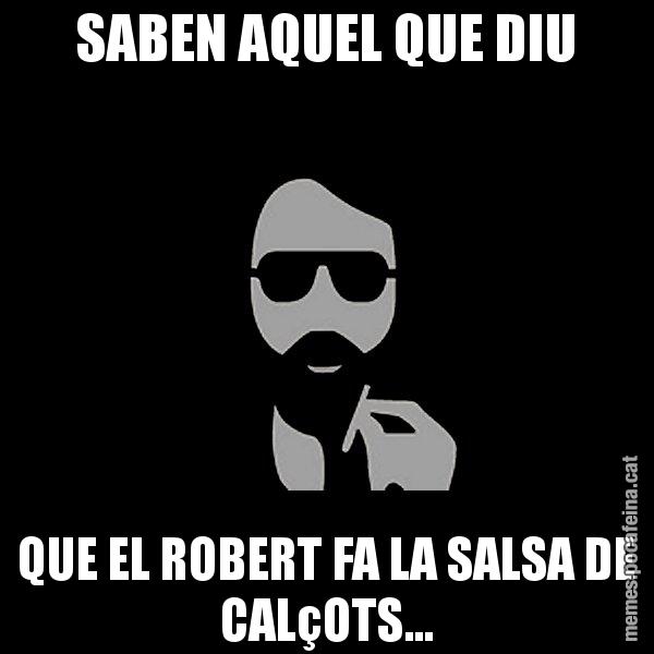 SABEN AQUEL QUE DIU QUE EL ROBERT FA LA SALSA DE CALçOTS... - Eugenio