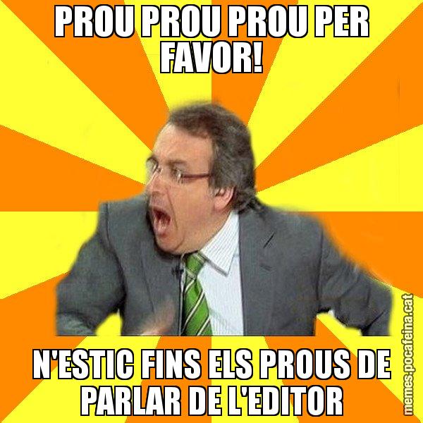 PROU PROU PROU PER FAVOR! N'ESTIC FINS ELS PROUS DE PARLAR DE L'EDITOR - Cuní Prou!
