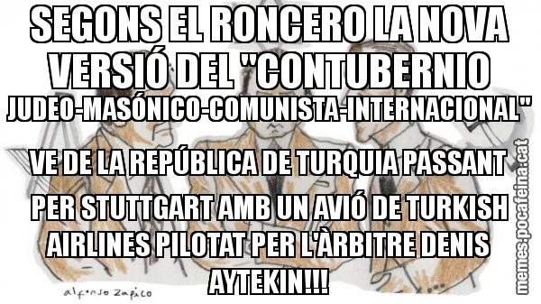 SEGONS EL RONCERO LA NOVA VERSIÓ DEL "CONTUBERNIO JUDEO-MASÓNICO-COMUNISTA-INTERNACIONAL"  VE DE LA REPÚBLICA DE TURQUIA PASSANT PER STUTTGART AMB UN AVIÓ DE TURKISH AIRLINES PILOTAT PER L'ÀRBITRE DENIS AYTEKIN!!!
