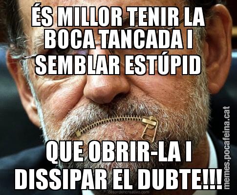 ÉS MILLOR TENIR LA BOCA TANCADA I SEMBLAR ESTÚPID QUE OBRIR-LA I DISSIPAR EL DUBTE!!!