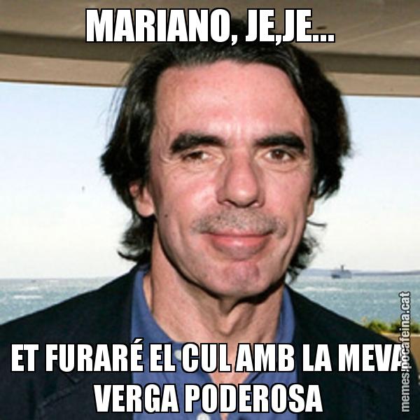 MARIANO, JE,JE... ET FURARÉ EL CUL AMB LA MEVA VERGA PODEROSA