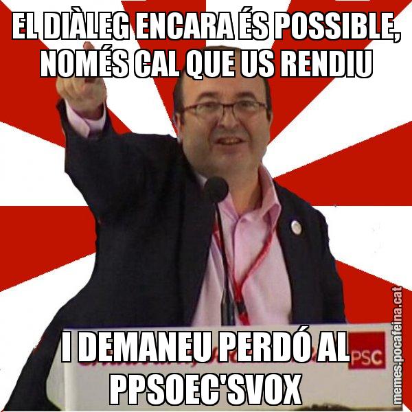 EL DIÀLEG ENCARA ÉS POSSIBLE, NOMÉS CAL QUE US RENDIU I DEMANEU PERDÓ AL PPSOEC'SVOX - Miquel Iceta
