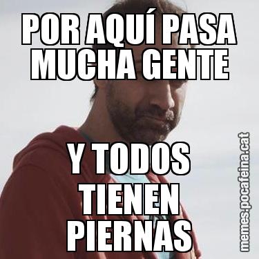 POR AQUÍ PASA MUCHA GENTE Y TODOS TIENEN PIERNAS