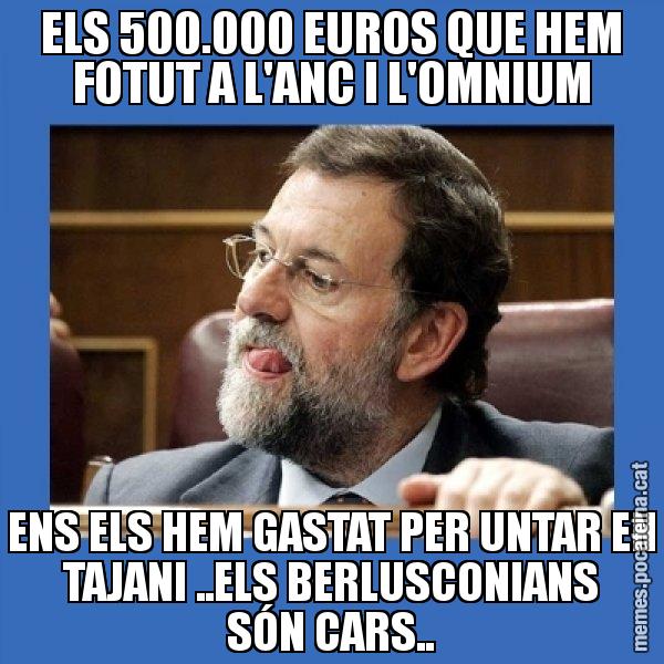 ELS 500.000 EUROS QUE HEM FOTUT A L'ANC I L'OMNIUM ENS ELS HEM GASTAT PER UNTAR EN TAJANI ..ELS BERLUSCONIANS SÓN CARS.. - Mmmmmariano Rajoy