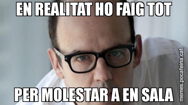 EN REALITAT HO FAIG TOT PER MOLESTAR A EN SALA