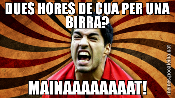 DUES HORES DE CUA PER UNA BIRRA? MAINAAAAAAAAT!