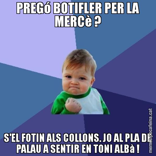 PREGó BOTIFLER PER LA MERCè ? S'EL FOTIN ALS COLLONS. JO AL PLA DE PALAU A SENTIR EN TONI ALBà ! - Success Kid