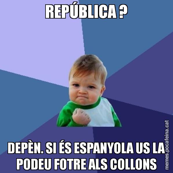 REPÚBLICA ? DEPÈN. SI ÉS ESPANYOLA US LA PODEU FOTRE ALS COLLONS - Success Kid