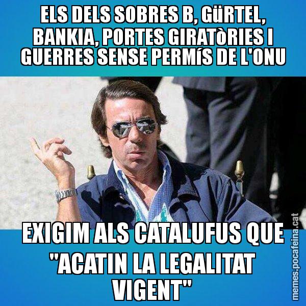 ELS DELS SOBRES B, GüRTEL, BANKIA, PORTES GIRATòRIES I GUERRES SENSE PERMíS DE L'ONU EXIGIM ALS CATALUFUS QUE "ACATIN LA LEGALITAT VIGENT" - Aznar Lupas