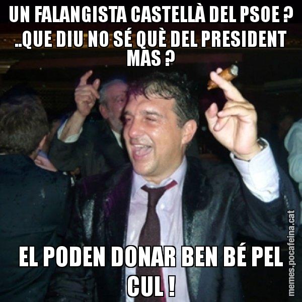 UN FALANGISTA CASTELLÀ DEL PSOE ? ..QUE DIU NO SÉ QUÈ DEL PRESIDENT MAS ? EL PODEN DONAR BEN BÉ PEL CUL ! - Laporta de Festa