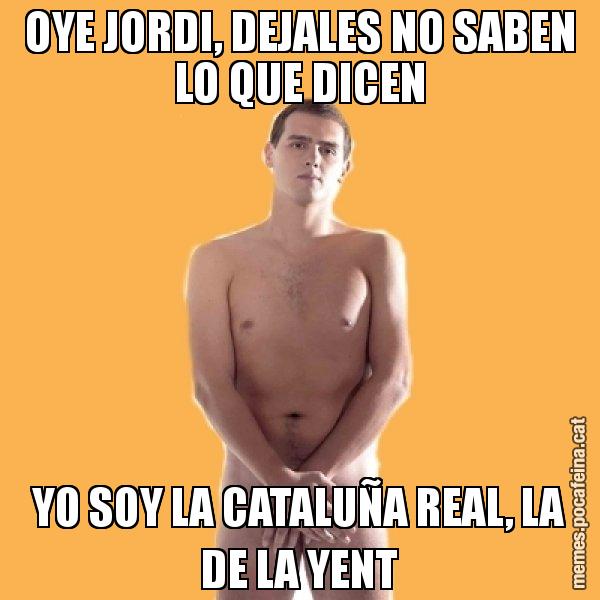 OYE JORDI, DEJALES NO SABEN LO QUE DICEN YO SOY LA CATALUÑA REAL, LA DE LA YENT - Albert Rivera